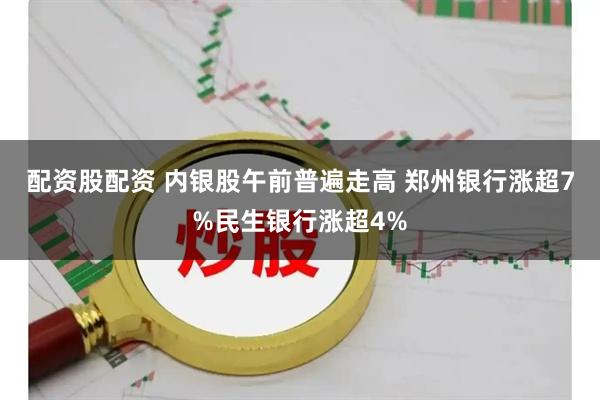 配资股配资 内银股午前普遍走高 郑州银行涨超7%民生银行涨超4%
