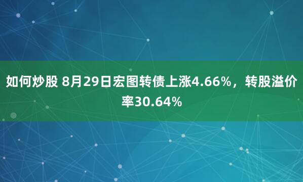 如何炒股 8月29日宏图转债上涨4.66%，转股溢价率30.64%