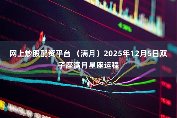 网上炒股配资平台 （满月）2025年12月5日双子座满月星座运程