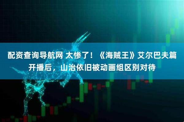 配资查询导航网 太惨了！《海贼王》艾尔巴夫篇开播后，山治依旧被动画组区别对待