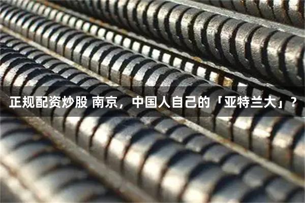 正规配资炒股 南京，中国人自己的「亚特兰大」？
